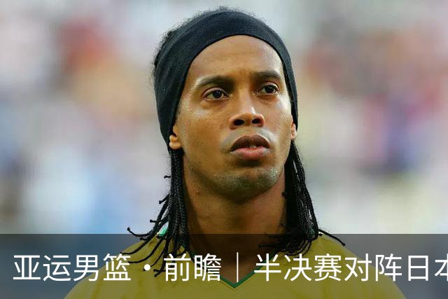 亚运男篮·前瞻｜半决赛对阵日本，中国男篮要用高度压制速度