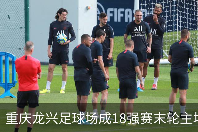 重庆龙兴足球场成18强赛末轮主场，或可安排中甲测试
